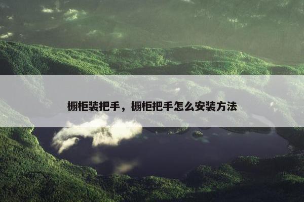 橱柜装把手，橱柜把手怎么安装方法