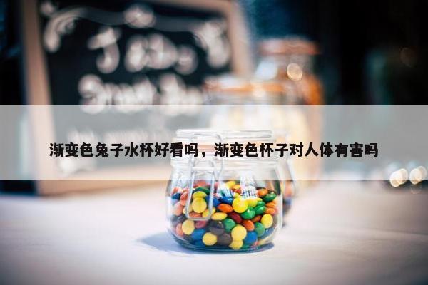 渐变色兔子水杯好看吗，渐变色杯子对人体有害吗