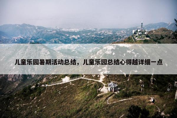 儿童乐园暑期活动总结，儿童乐园总结心得越详细一点