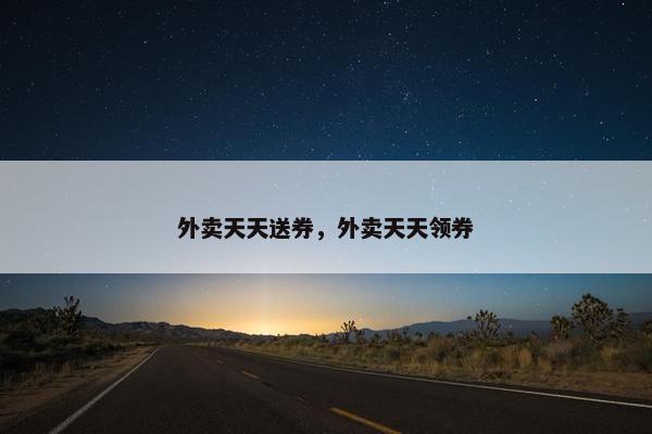 外卖天天送券，外卖天天领券