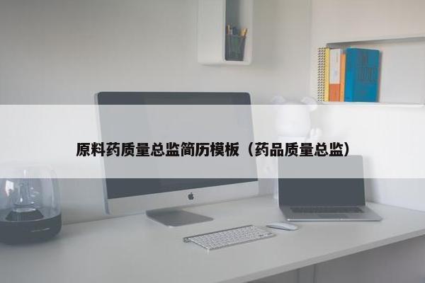 原料药质量总监简历模板（药品质量总监）