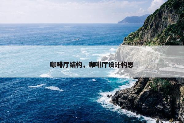 咖啡厅结构，咖啡厅设计构思
