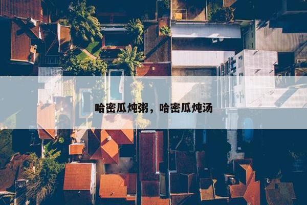哈密瓜炖粥，哈密瓜炖汤