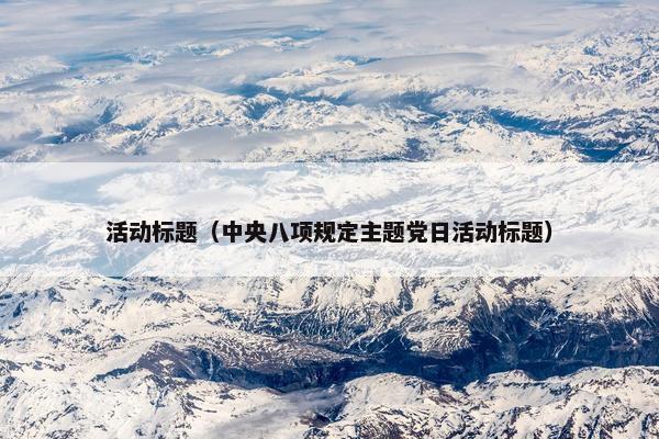 活动标题（中央八项规定主题党日活动标题）
