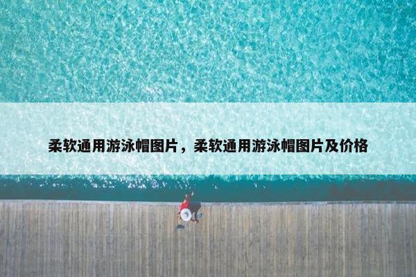 柔软通用游泳帽图片，柔软通用游泳帽图片及价格