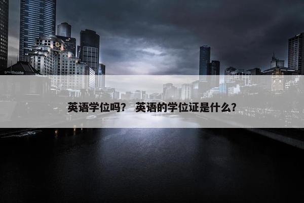 英语学位吗？ 英语的学位证是什么？