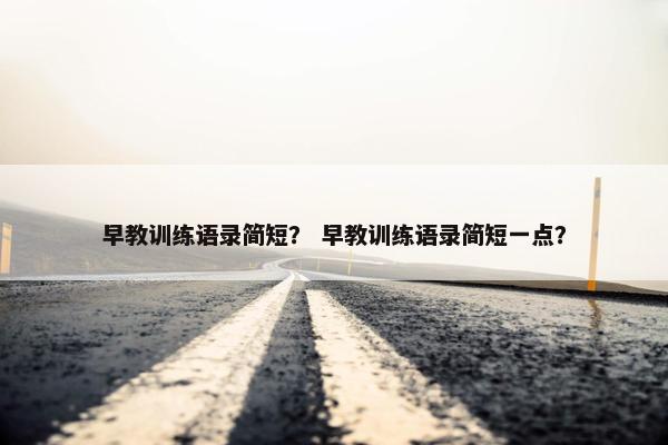 早教训练语录简短？ 早教训练语录简短一点？