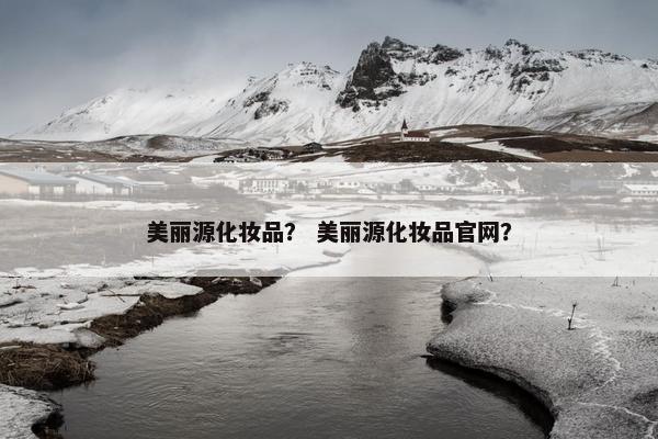 美丽源化妆品？ 美丽源化妆品官网？