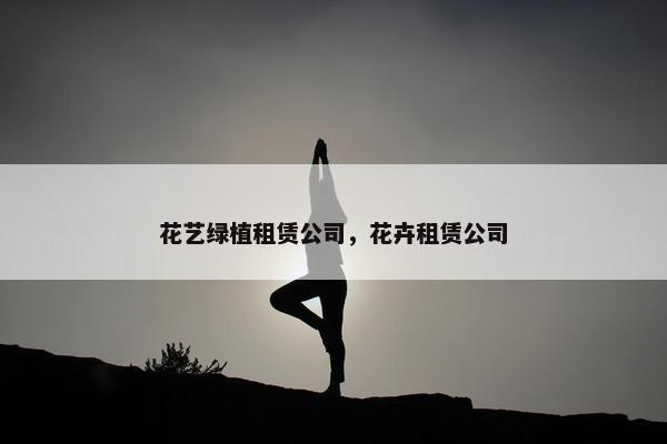 花艺绿植租赁公司，花卉租赁公司