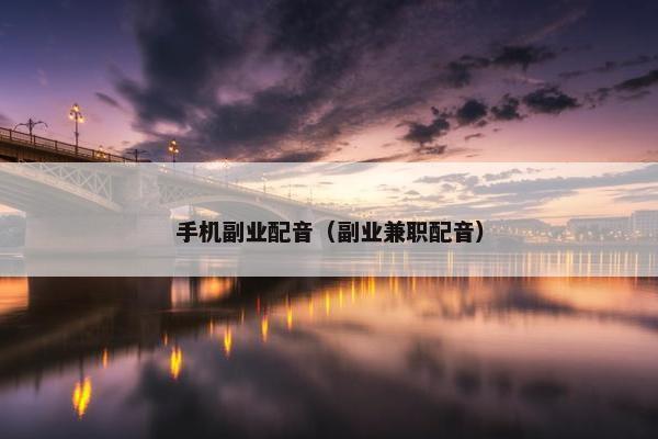 手机副业配音（副业兼职配音）