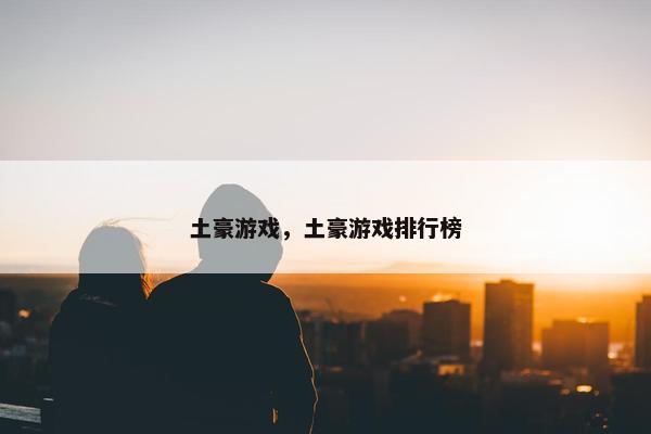 土豪游戏，土豪游戏排行榜