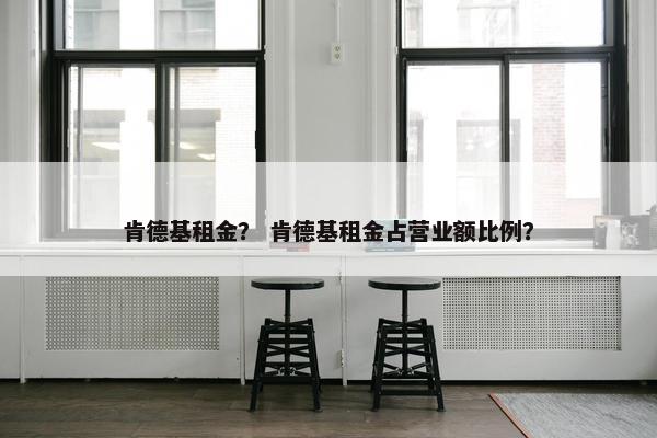 肯德基租金？ 肯德基租金占营业额比例？