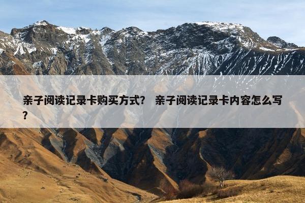 亲子阅读记录卡购买方式？ 亲子阅读记录卡内容怎么写？