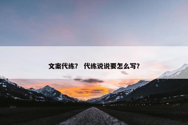 文案代练？ 代练说说要怎么写？