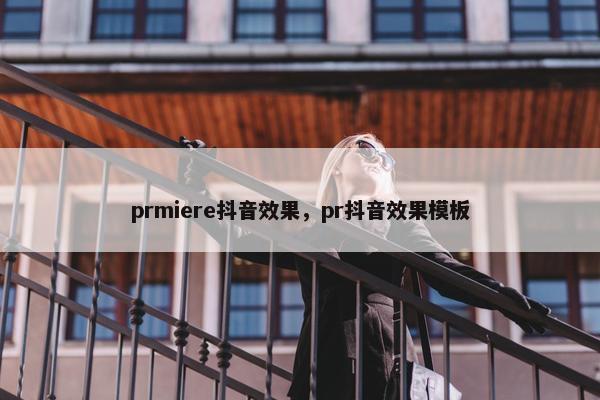 prmiere抖音效果，pr抖音效果模板