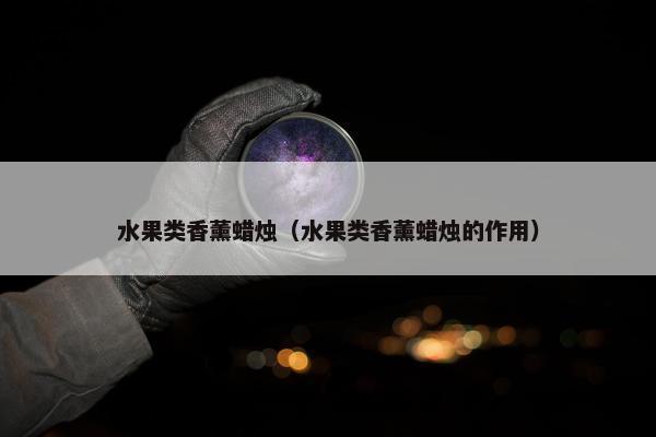 水果类香薰蜡烛（水果类香薰蜡烛的作用）