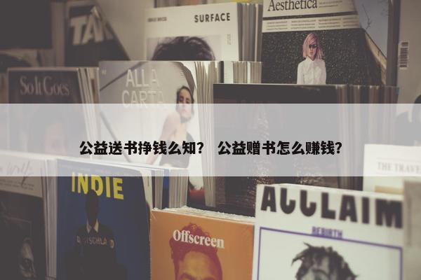 公益送书挣钱么知？ 公益赠书怎么赚钱？