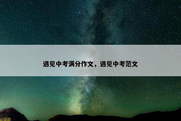 遇见中考满分作文，遇见中考范文