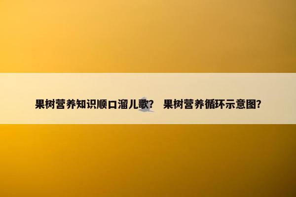 果树营养知识顺口溜儿歌？ 果树营养循环示意图？