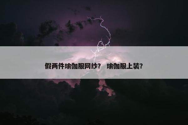 假两件瑜伽服网纱？ 瑜伽服上装？
