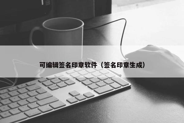 可编辑签名印章软件（签名印章生成）