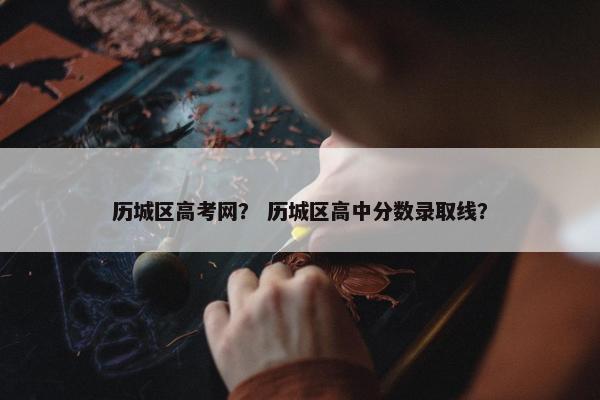 历城区高考网？ 历城区高中分数录取线？