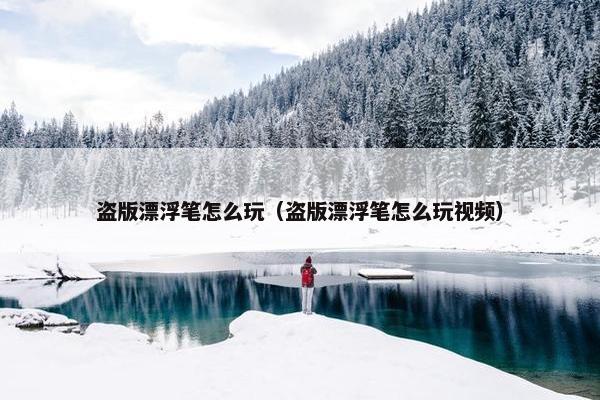 盗版漂浮笔怎么玩（盗版漂浮笔怎么玩视频）