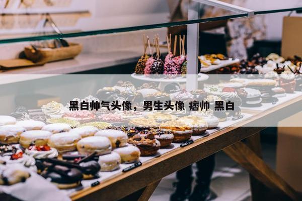 黑白帅气头像，男生头像 痞帅 黑白
