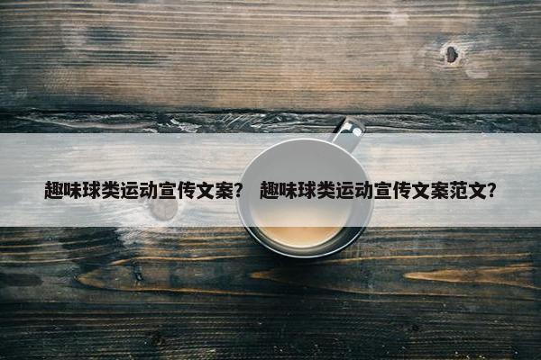趣味球类运动宣传文案？ 趣味球类运动宣传文案范文？