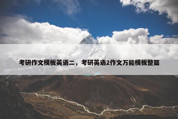 考研作文模板英语二，考研英语2作文万能模板整篇