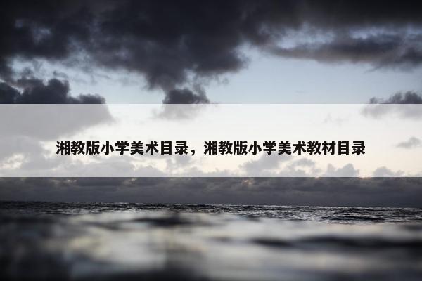 湘教版小学美术目录，湘教版小学美术教材目录
