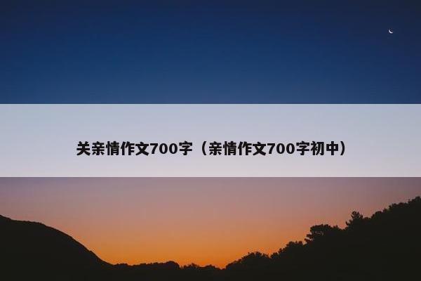 关亲情作文700字（亲情作文700字初中）
