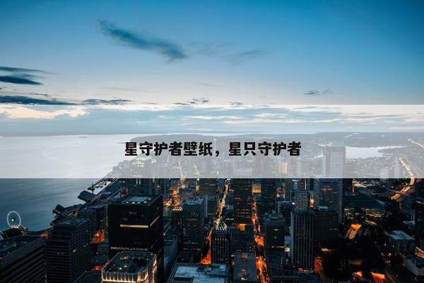星守护者壁纸，星只守护者