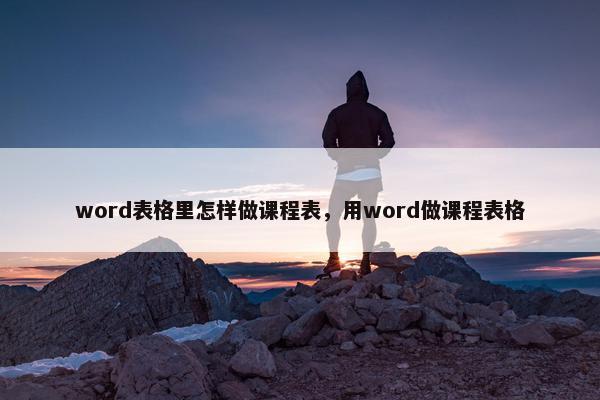 word表格里怎样做课程表，用word做课程表格