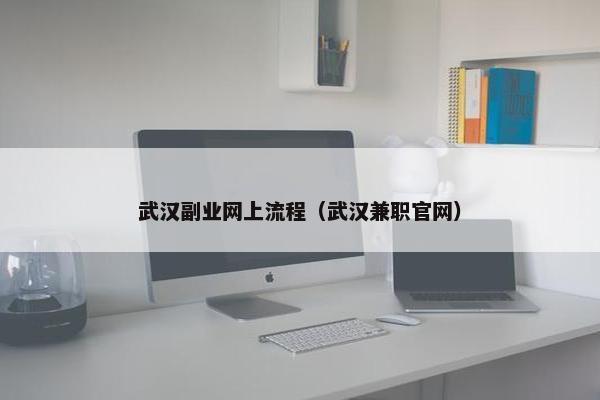 武汉副业网上流程（武汉兼职官网）