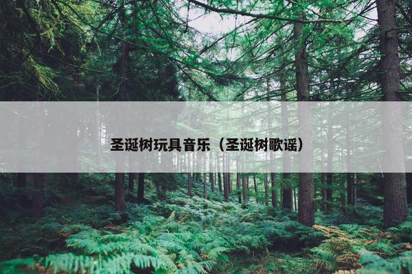 圣诞树玩具音乐（圣诞树歌谣）