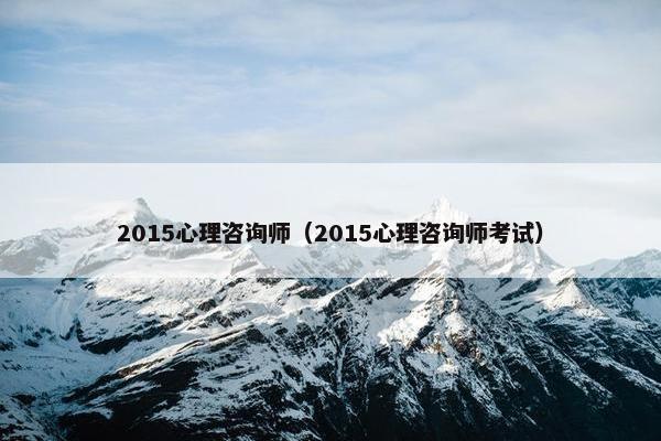 2015心理咨询师（2015心理咨询师考试）