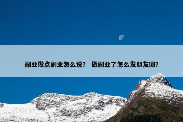 副业做点副业怎么说？ 做副业了怎么发朋友圈？