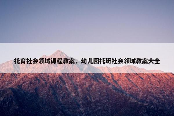 托育社会领域课程教案，幼儿园托班社会领域教案大全