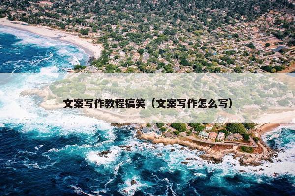 文案写作教程搞笑（文案写作怎么写）