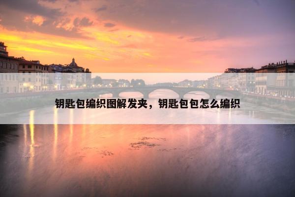 钥匙包编织图解发夹，钥匙包包怎么编织