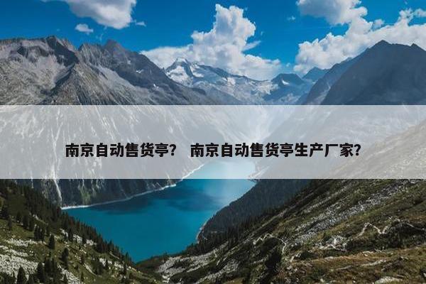 南京自动售货亭？ 南京自动售货亭生产厂家？