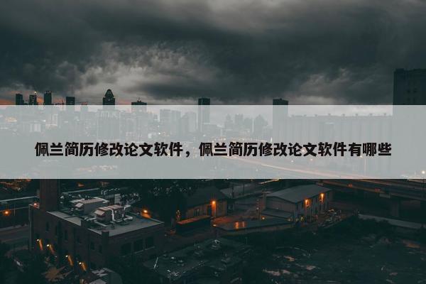 佩兰简历修改论文软件，佩兰简历修改论文软件有哪些