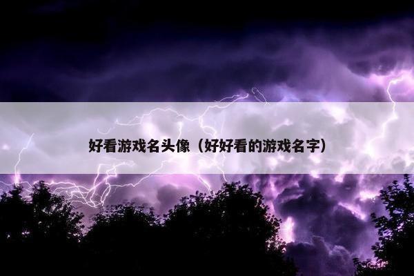 好看游戏名头像（好好看的游戏名字）