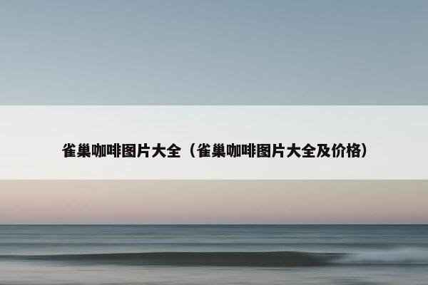 雀巢咖啡图片大全（雀巢咖啡图片大全及价格）