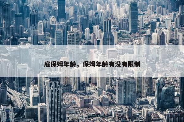 雇保姆年龄，保姆年龄有没有限制