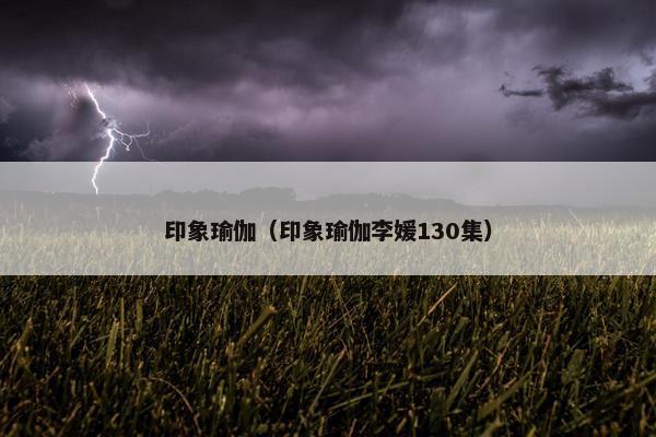 印象瑜伽（印象瑜伽李媛130集）