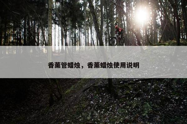 香薰管蜡烛，香薰蜡烛使用说明