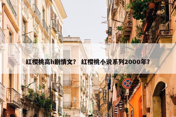 红樱桃高h剧情文？ 红樱桃小说系列2000年？