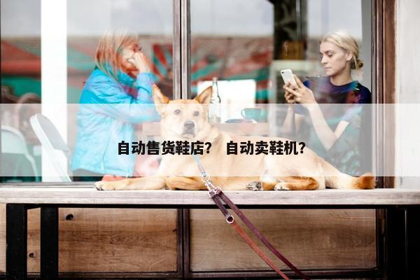 自动售货鞋店？ 自动卖鞋机？